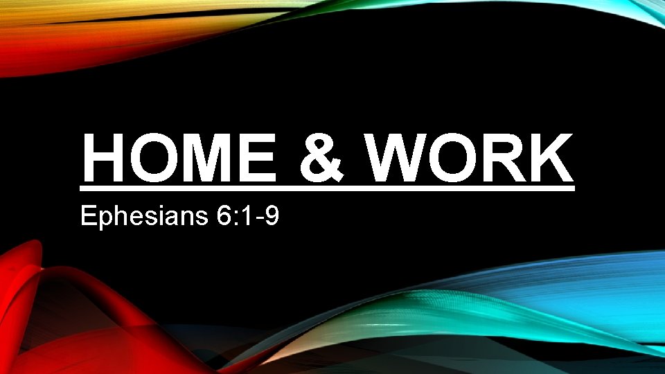 HOME & WORK Ephesians 6: 1 -9 