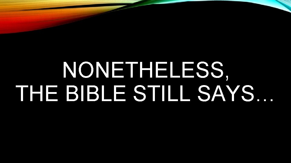 NONETHELESS, THE BIBLE STILL SAYS… 