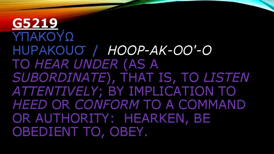 G 5219 Υ ΠΑΚΟΥ Ω HUPAKOUO / HOOP-AK-OO'-O TO HEAR UNDER (AS A SUBORDINATE),