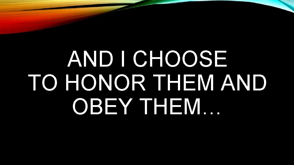 AND I CHOOSE TO HONOR THEM AND OBEY THEM… 