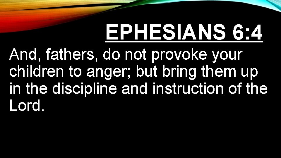 EPHESIANS 6: 4 And, fathers, do not provoke your children to anger; but bring