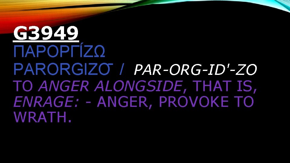 G 3949 ΠΑΡΟΡΓΙ ΖΩ PARORGIZO / PAR-ORG-ID'-ZO TO ANGER ALONGSIDE, THAT IS, ENRAGE: -