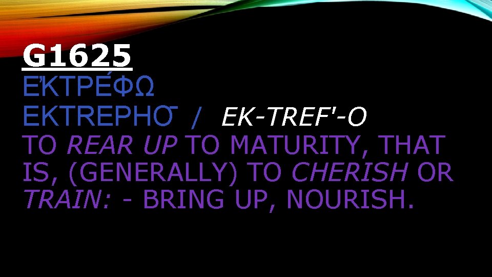 G 1625 Ε ΚΤΡΕ ΦΩ EKTREPHO / EK-TREF'-O TO REAR UP TO MATURITY, THAT