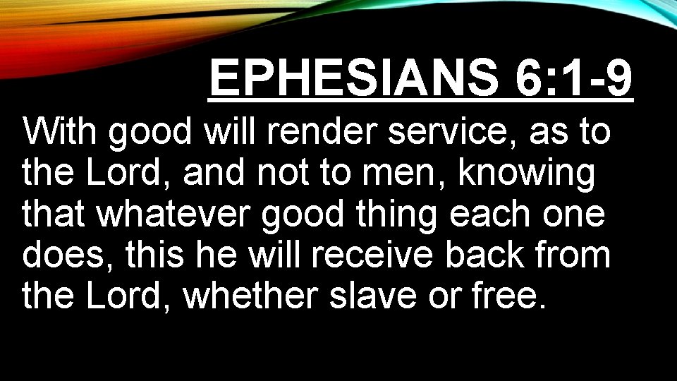 EPHESIANS 6: 1 -9 With good will render service, as to the Lord, and