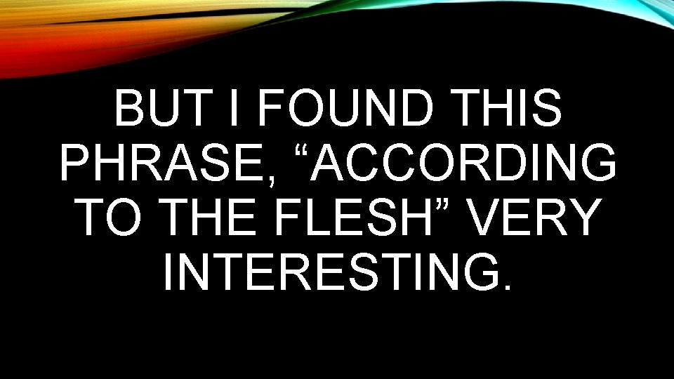 BUT I FOUND THIS PHRASE, “ACCORDING TO THE FLESH” VERY INTERESTING. 