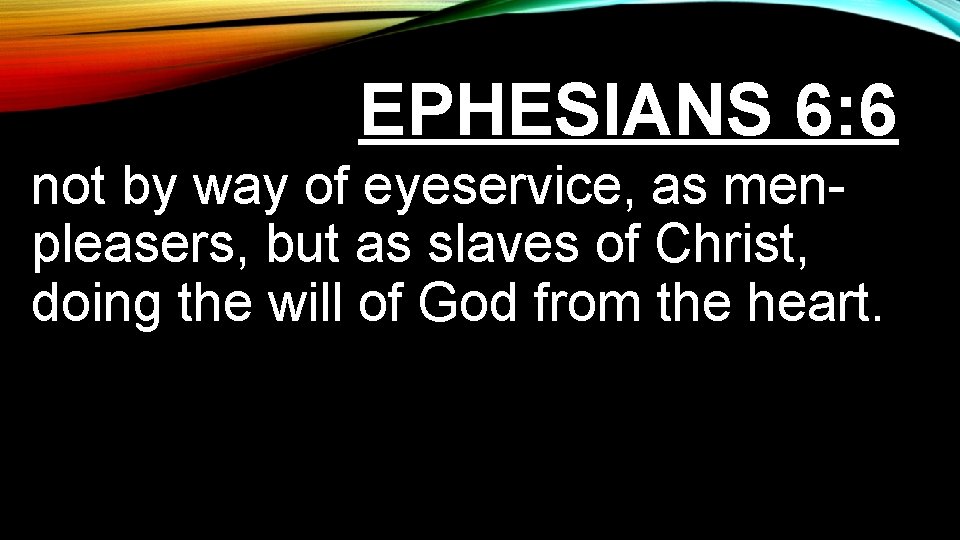 EPHESIANS 6: 6 not by way of eyeservice, as menpleasers, but as slaves of