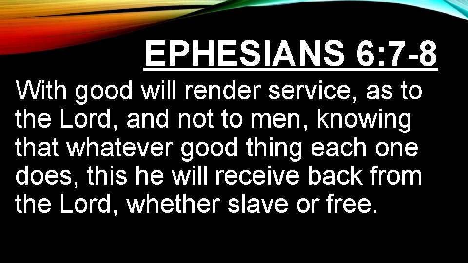 EPHESIANS 6: 7 -8 With good will render service, as to the Lord, and