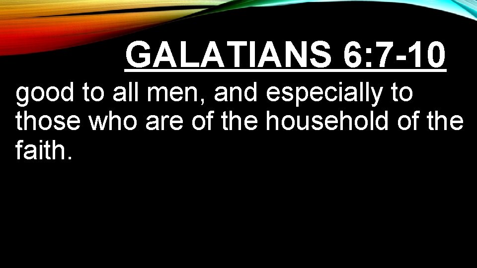 GALATIANS 6: 7 -10 good to all men, and especially to those who are GALATIANS 6: 7 -10 good to all men, and especially to those who are