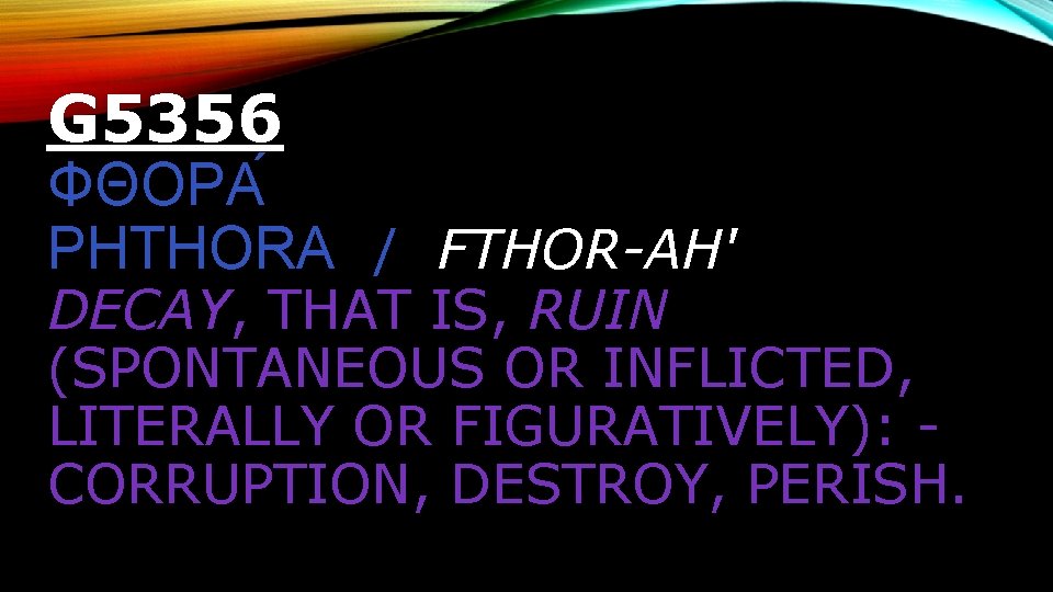 G 5356 ΦΘΟΡΑ PHTHORA / FTHOR-AH' DECAY, THAT IS, RUIN (SPONTANEOUS OR INFLICTED, LITERALLY