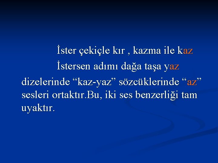 İster çekiçle kır , kazma ile kaz İstersen adımı dağa taşa yaz dizelerinde “kaz-yaz”