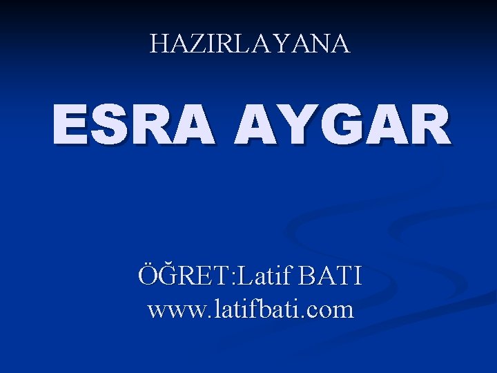 HAZIRLAYANA ESRA AYGAR ÖĞRET: Latif BATI www. latifbati. com 