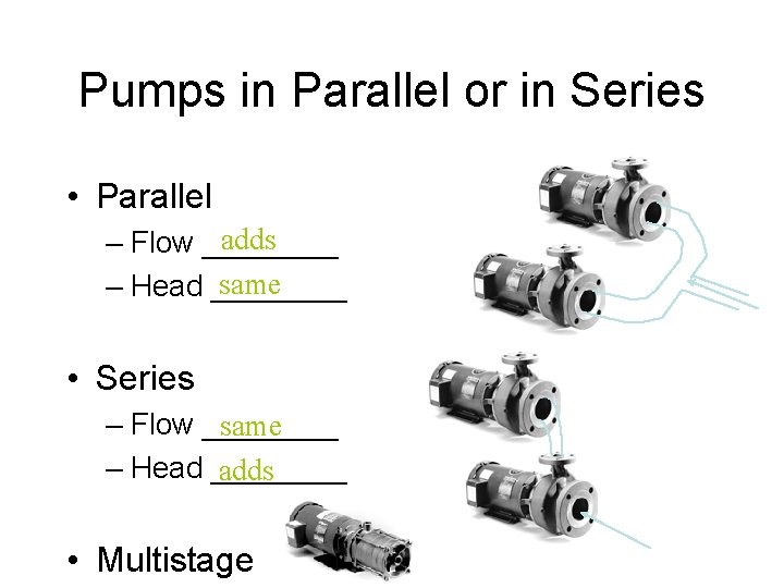 Pumps in Parallel or in Series • Parallel adds – Flow ____ same –