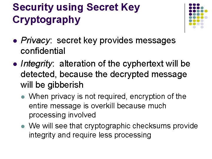 Security using Secret Key Cryptography l l Privacy: secret key provides messages confidential Integrity: