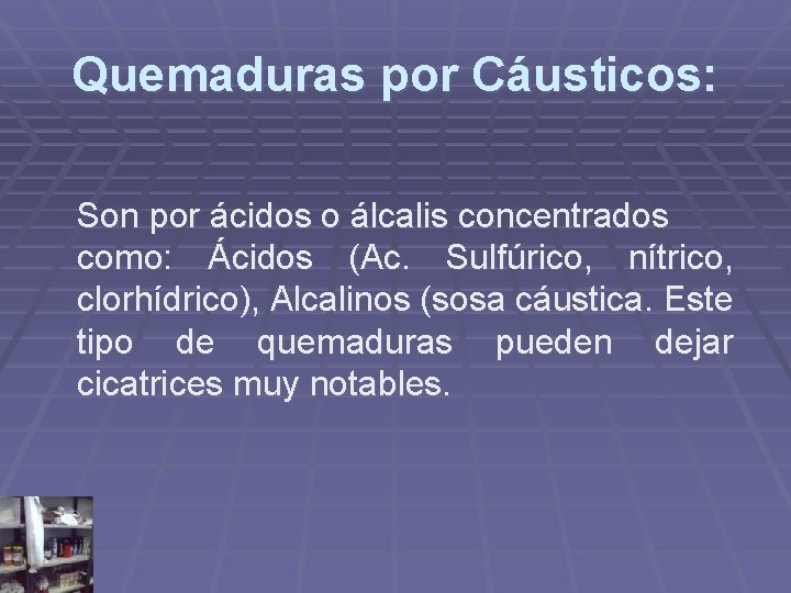 Quemaduras por Cáusticos: Son por ácidos o álcalis concentrados como: Ácidos (Ac. Sulfúrico, nítrico, Quemaduras por Cáusticos: Son por ácidos o álcalis concentrados como: Ácidos (Ac. Sulfúrico, nítrico,