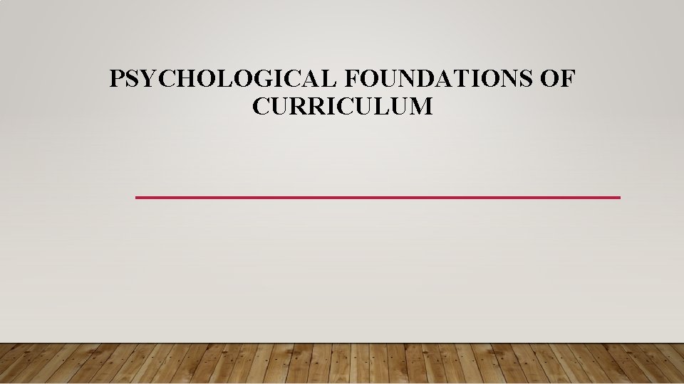 PSYCHOLOGICAL FOUNDATIONS OF CURRICULUM 