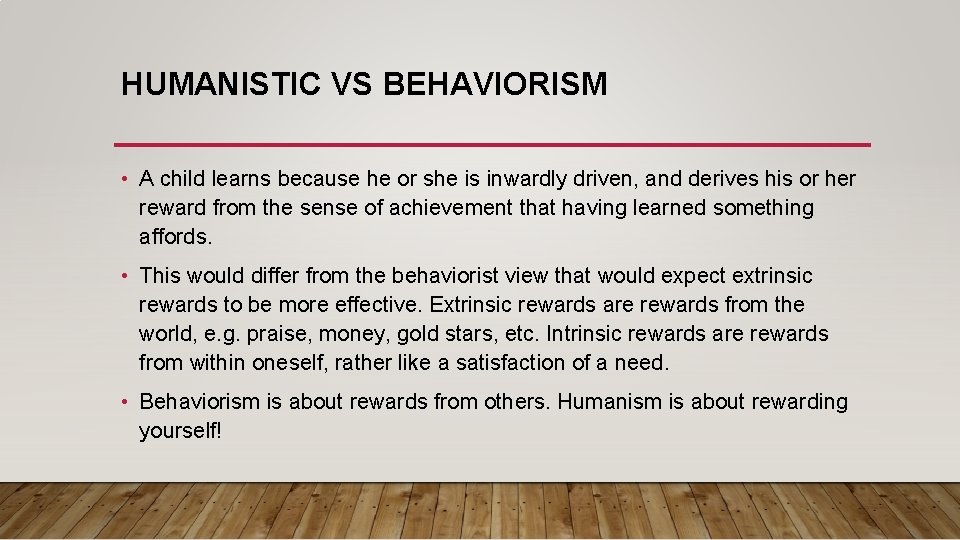 HUMANISTIC VS BEHAVIORISM • A child learns because he or she is inwardly driven,