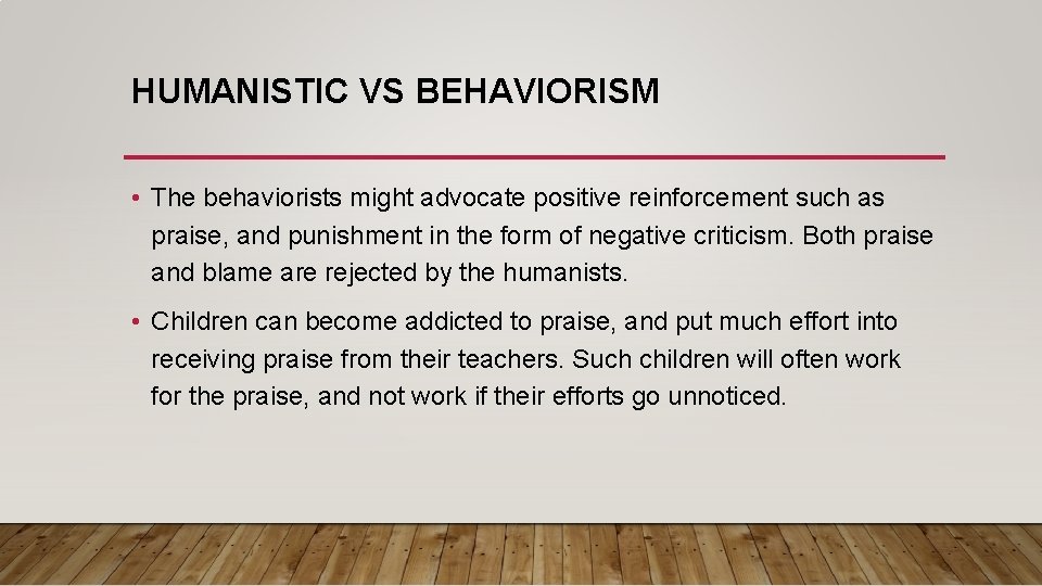 HUMANISTIC VS BEHAVIORISM • The behaviorists might advocate positive reinforcement such as praise, and