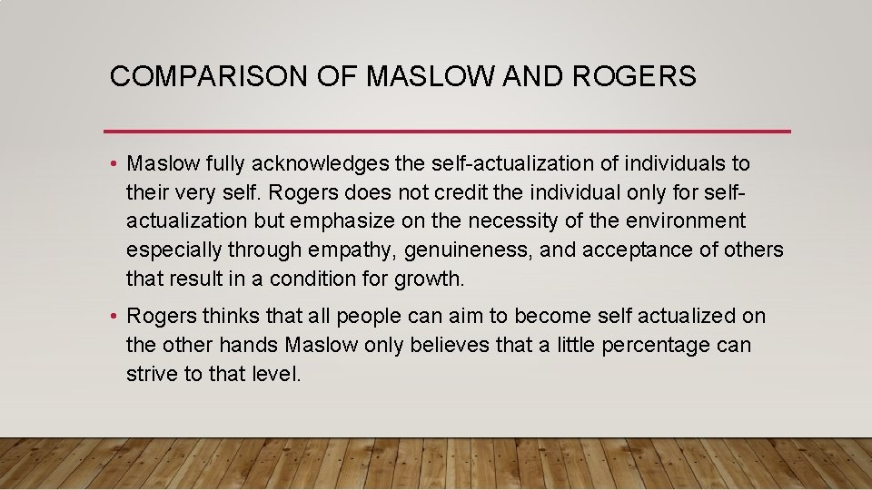 COMPARISON OF MASLOW AND ROGERS • Maslow fully acknowledges the self-actualization of individuals to