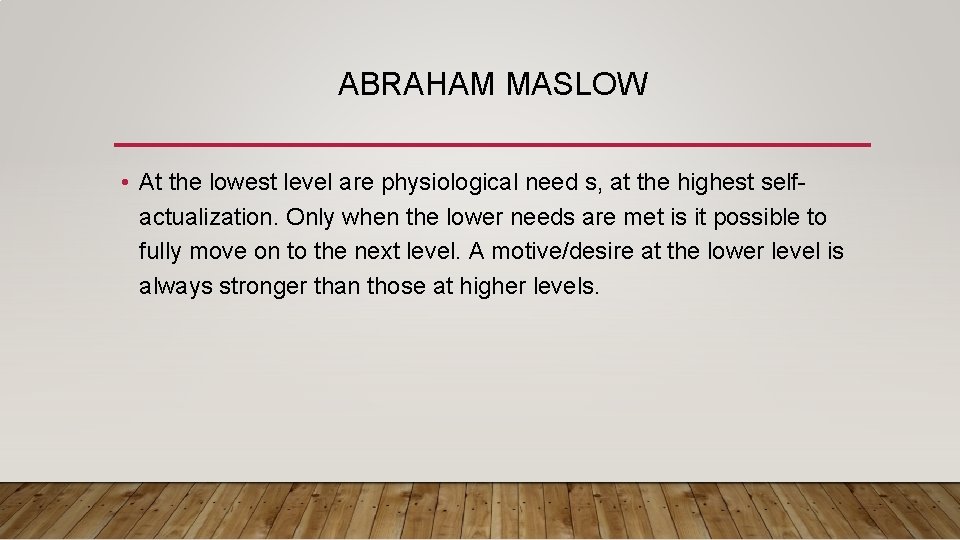 ABRAHAM MASLOW • At the lowest level are physiological need s, at the highest