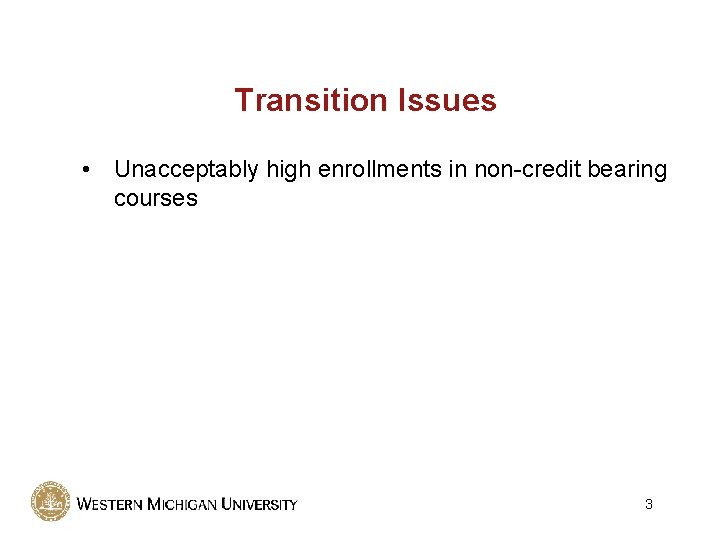 Transition Issues • Unacceptably high enrollments in non-credit bearing courses 3 