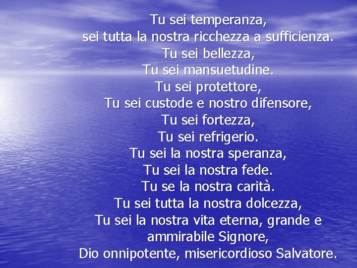 Tu sei temperanza, sei tutta la nostra ricchezza a sufficienza. Tu sei bellezza, Tu