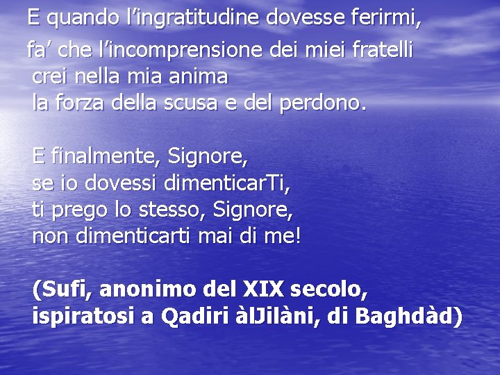 E quando l’ingratitudine dovesse ferirmi, fa’ che l’incomprensione dei miei fratelli crei nella mia