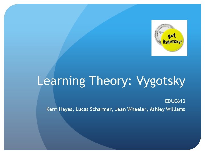 Learning Theory: Vygotsky EDUC 613 Kerri Hayes, Lucas Scharmer, Jean Wheeler, Ashley Williams 