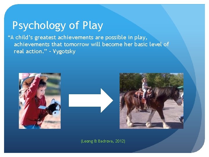 Psychology of Play “A child’s greatest achievements are possible in play, achievements that tomorrow