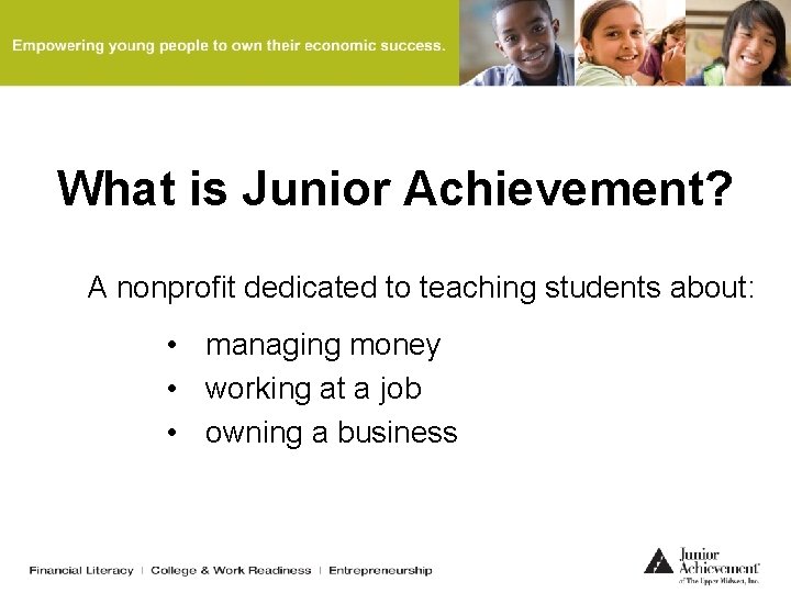 What is Junior Achievement? A nonprofit dedicated to teaching students about: • managing money