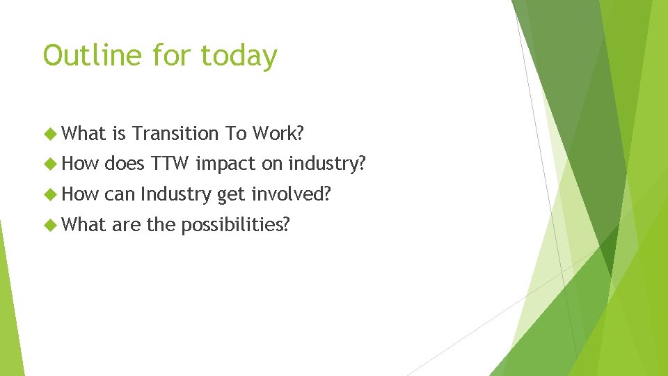 Outline for today What is Transition To Work? How does TTW impact on industry?