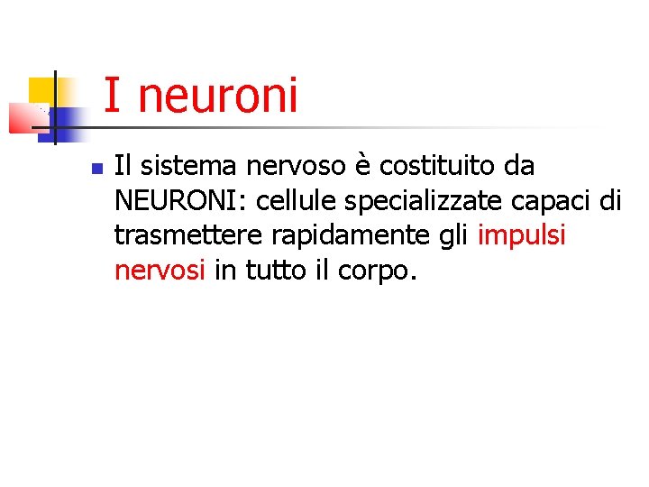 I neuroni Il sistema nervoso è costituito da NEURONI: cellule specializzate capaci di trasmettere I neuroni Il sistema nervoso è costituito da NEURONI: cellule specializzate capaci di trasmettere