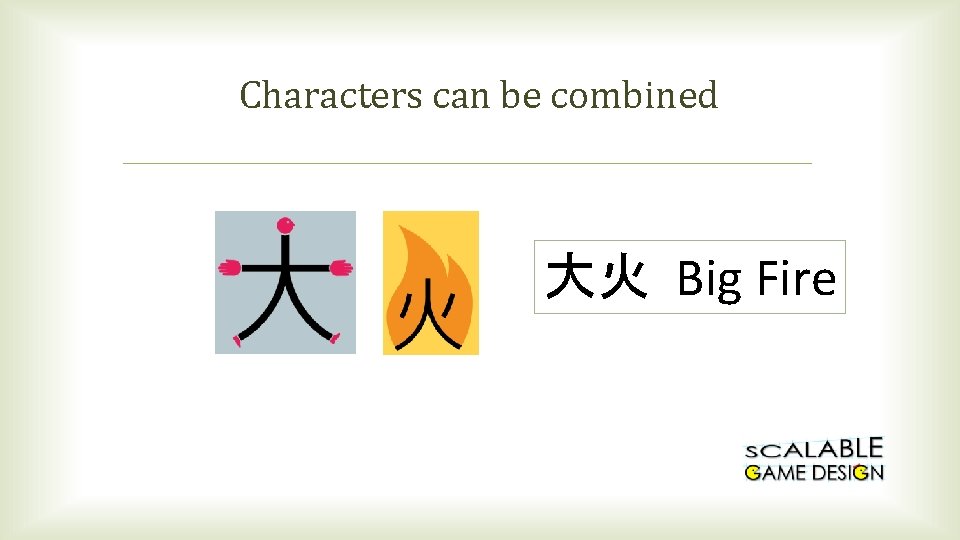 Characters can be combined 大火 Big Fire 
