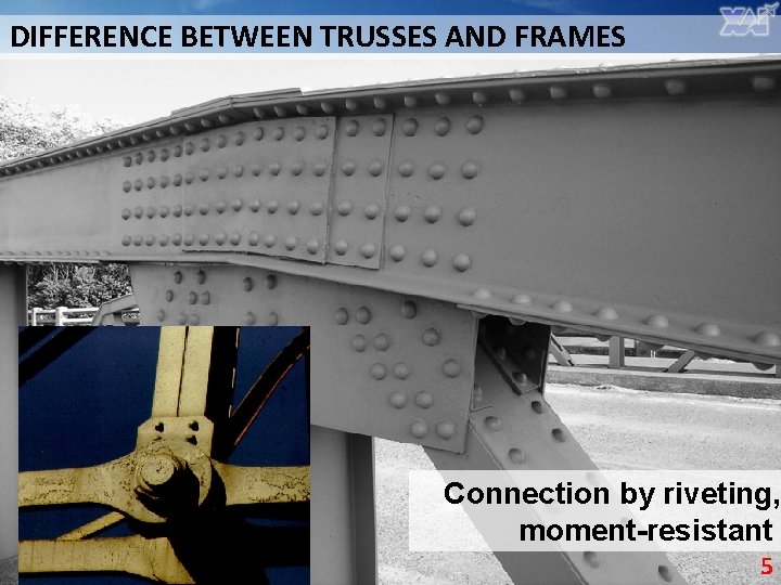 DIFFERENCE BETWEEN TRUSSES AND FRAMES Connection by riveting, moment-resistant 5 