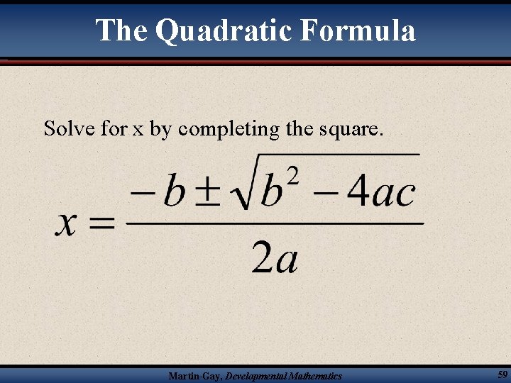 The Quadratic Formula Solve for x by completing the square. Martin-Gay, Developmental Mathematics 59