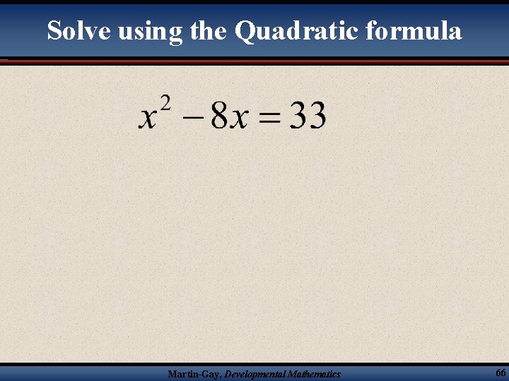 Solve using the Quadratic formula Martin-Gay, Developmental Mathematics 66 