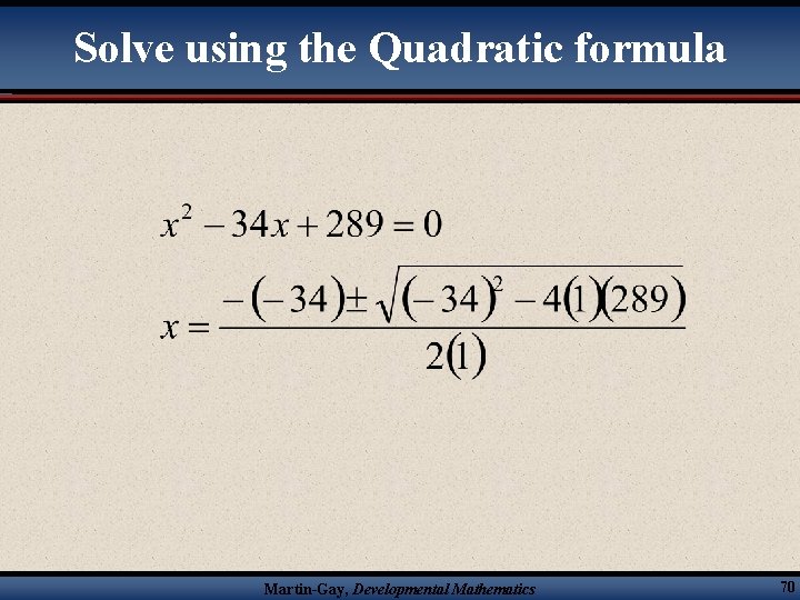 Solve using the Quadratic formula Martin-Gay, Developmental Mathematics 70 