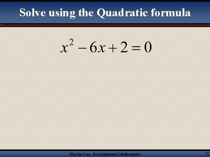 Solve using the Quadratic formula Martin-Gay, Developmental Mathematics 72 