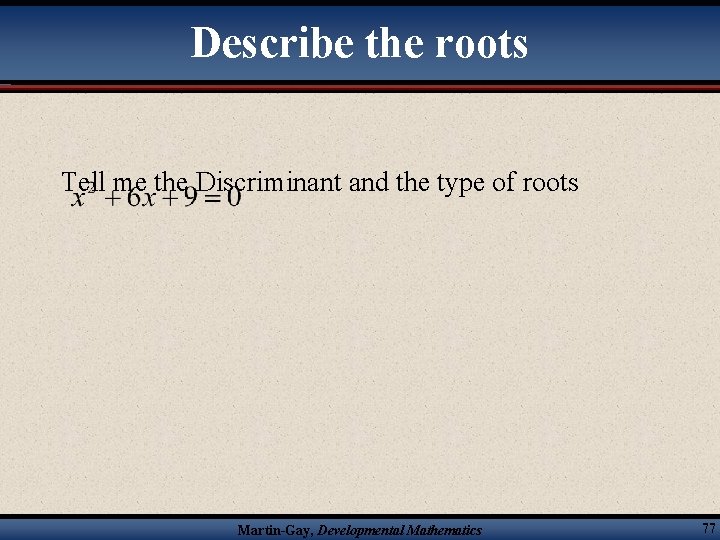 Describe the roots Tell me the Discriminant and the type of roots Martin-Gay, Developmental