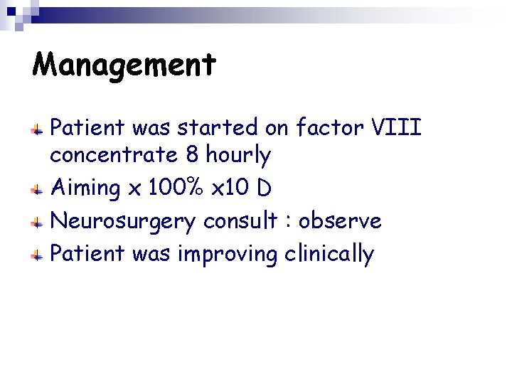 Management Patient was started on factor VIII concentrate 8 hourly Aiming x 100% x