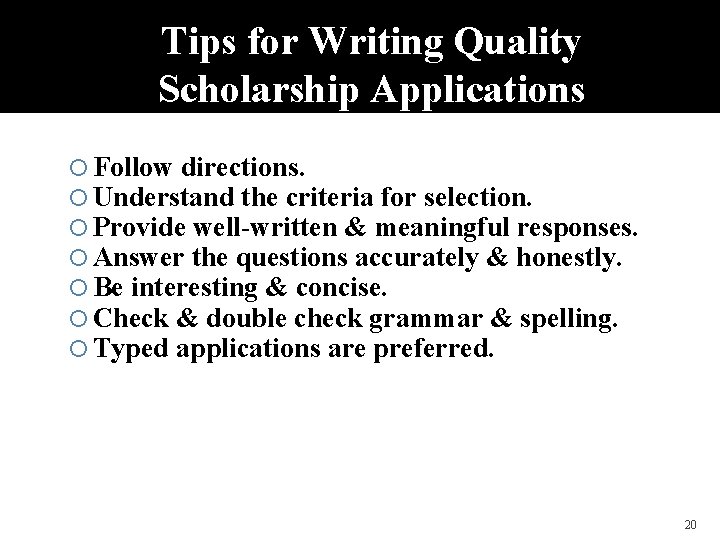 Tips for Writing Quality Scholarship Applications Follow directions. Understand the criteria for selection. Provide