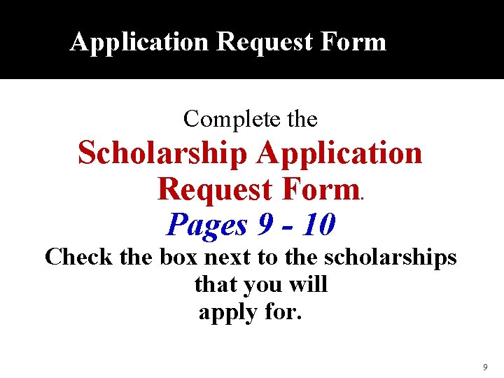 Application Request Form Complete the Scholarship Application Request Form. Pages 9 - 10 Check