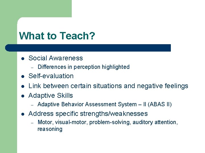 What to Teach? l Social Awareness – l l l Self-evaluation Link between certain