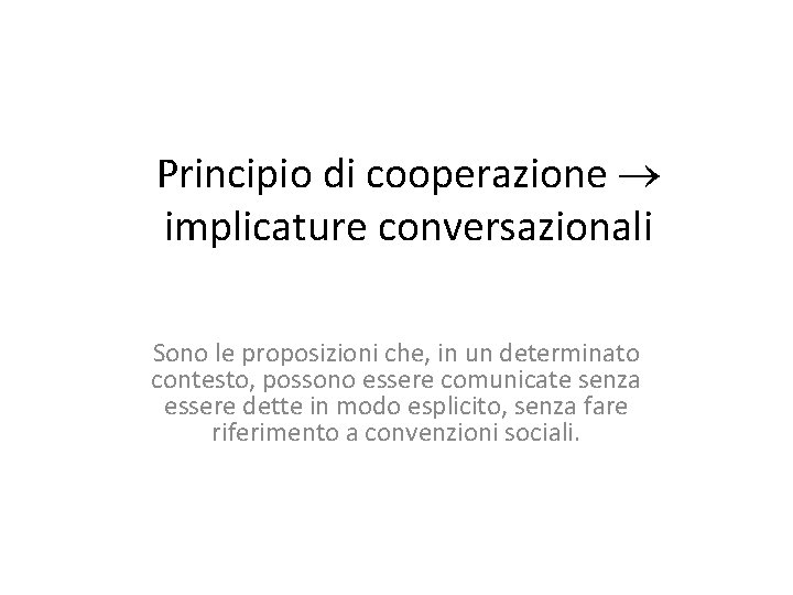 Principio di cooperazione implicature conversazionali Sono le proposizioni che, in un determinato contesto, possono