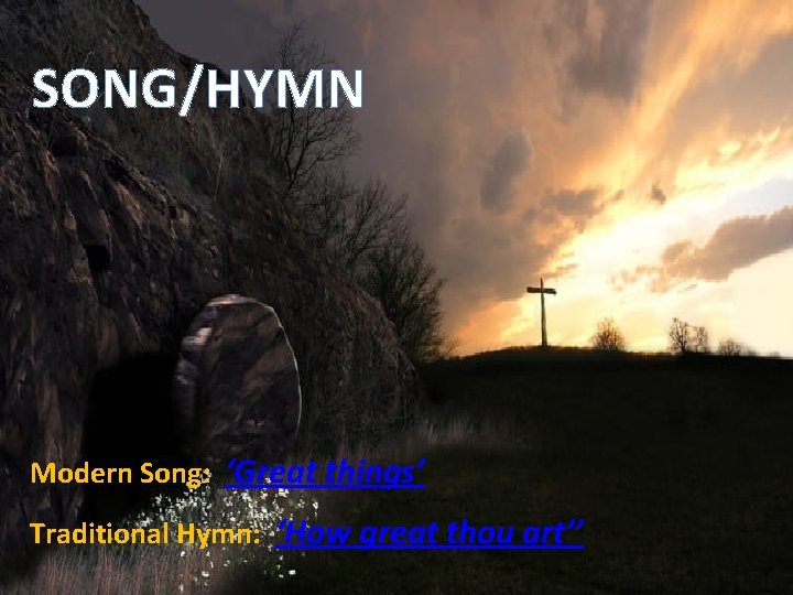 SONG/HYMN Modern Song: ‘Great things’ Traditional Hymn: ‘How great thou art’’ 