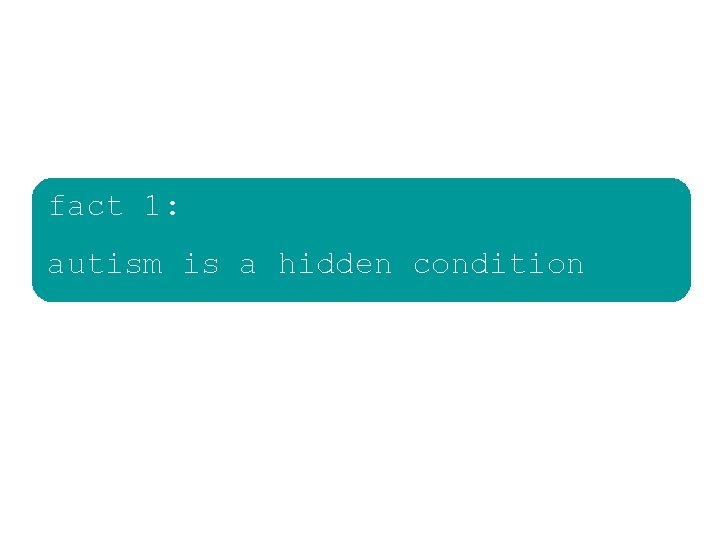 fact 1: autism is a hidden condition fact 1: autism is a hidden condition