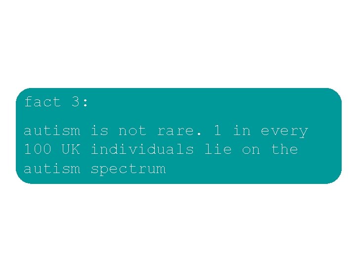 fact 3: autism is not rare. 1 in every 100 UK individuals lie on fact 3: autism is not rare. 1 in every 100 UK individuals lie on