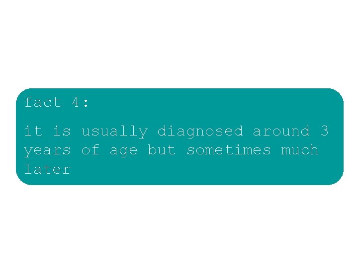 fact 4: it is usually diagnosed around 3 years of age but sometimes much fact 4: it is usually diagnosed around 3 years of age but sometimes much