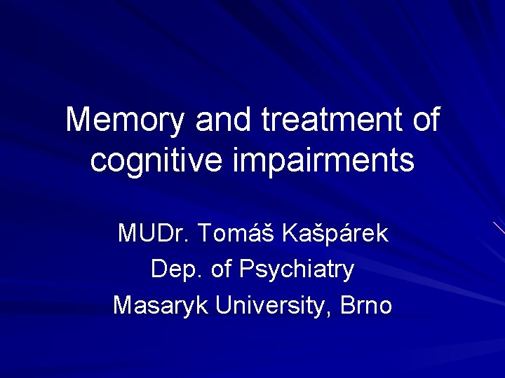 Memory and treatment of cognitive impairments MUDr. Tomáš Kašpárek Dep. of Psychiatry Masaryk University,