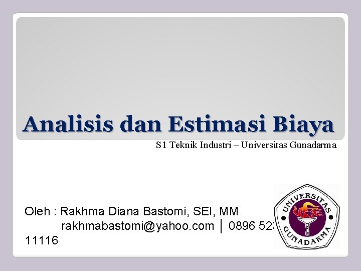 Analisis dan Estimasi Biaya S 1 Teknik Industri – Universitas Gunadarma Oleh : Rakhma