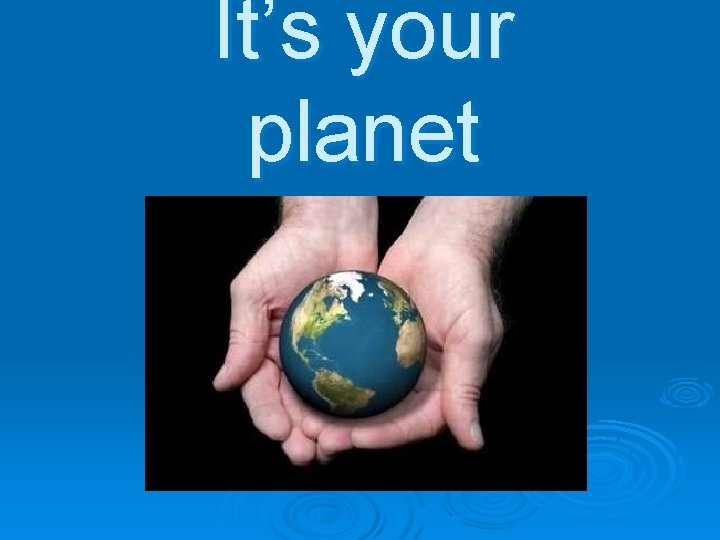 It’s your planet 